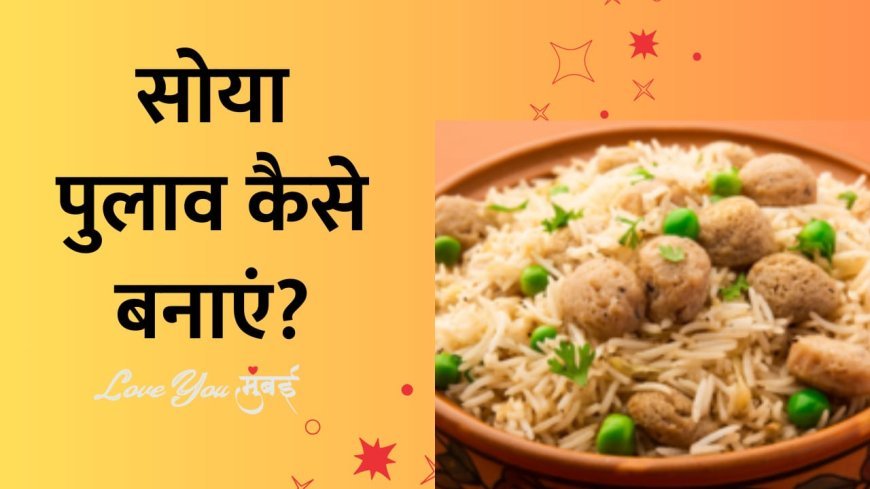 Soya pulao Recipe : सोया पुलाव  रेसिपी को ऐसे बनाये की सभी खाते रह जाये