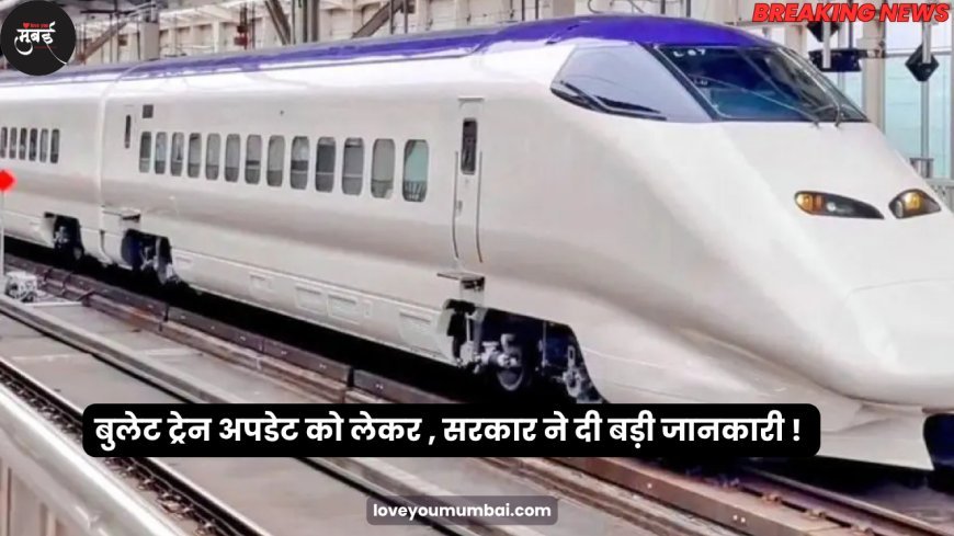 बुलेट ट्रेन अपडेट को लेकर , सरकार ने दी बड़ी जानकारी