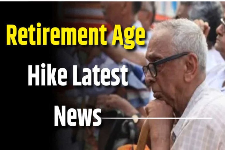 सरकारी कर्मचारियों की रिटायरमेंट उम्र 65 साल करने की तैयारी | Govt Employee Retirement Age Hike 2025