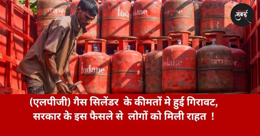 एलपीजी गैस सिलेंडर  के कीमतों मे हुई गिरावट, सरकार के इस फैसले से  लोगों को मिली राहत !