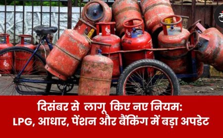 1 दिसंबर से  लागू  किए नए नियम: LPG, आधार, पेंशन और बैंकिंग में बड़ा अपडेट