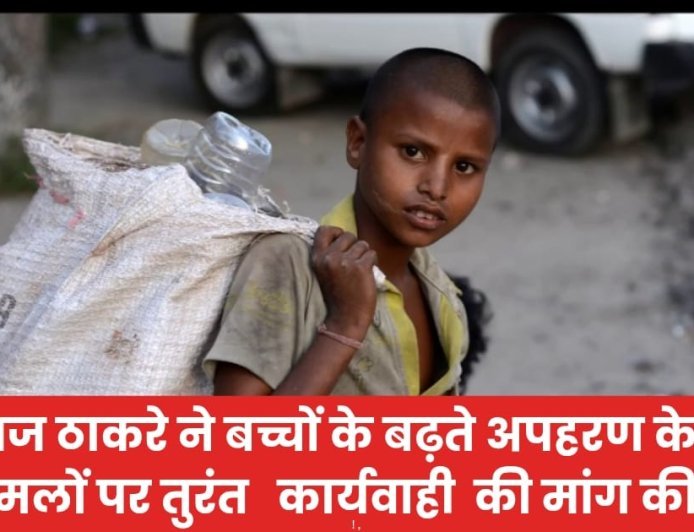 राज ठाकरे ने बच्चों के बढ़ते अपहरण के मामलों पर तुरंत   कार्यवाही  की मांग की!