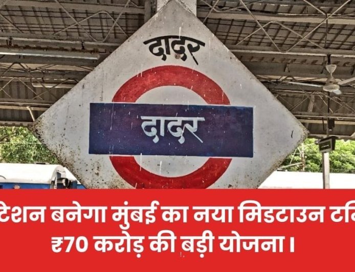 दादर स्टेशन बनेगा मुंबई का नया मिडटाउन टर्मिनस, ₹70 करोड़ की बड़ी योजना