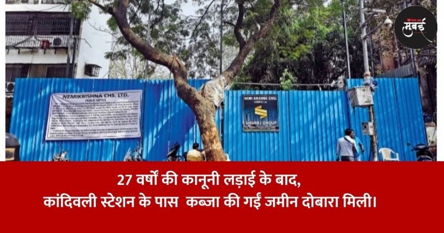27 वर्षों की कानूनी लड़ाई के बाद कांदिवली स्टेशन के पास  कब्ज़ा की गईं जमीन दोबारा मिली।