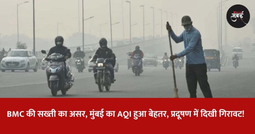 BMC की सख्ती का असर, मुंबई का AQI हुआ बेहतर, प्रदूषण में दिखी गिरावट! 