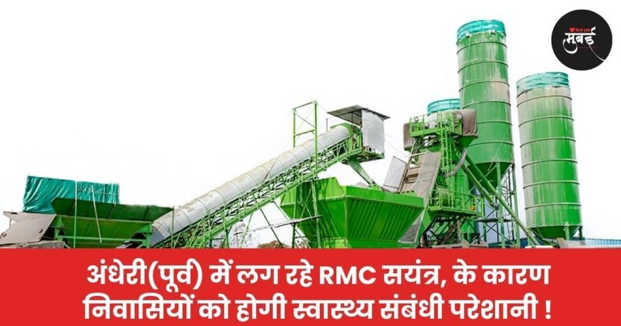 अंधेरी (पूर्व) में लग रहे RMC सयंत्र के कारण निवासियों को होगी परेशानी !