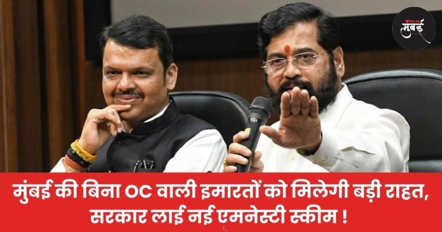 मुंबई की बिना OC वाली इमारतों को मिलेगी बड़ी राहत, सरकार लाई नई एमनेस्टी स्कीम !