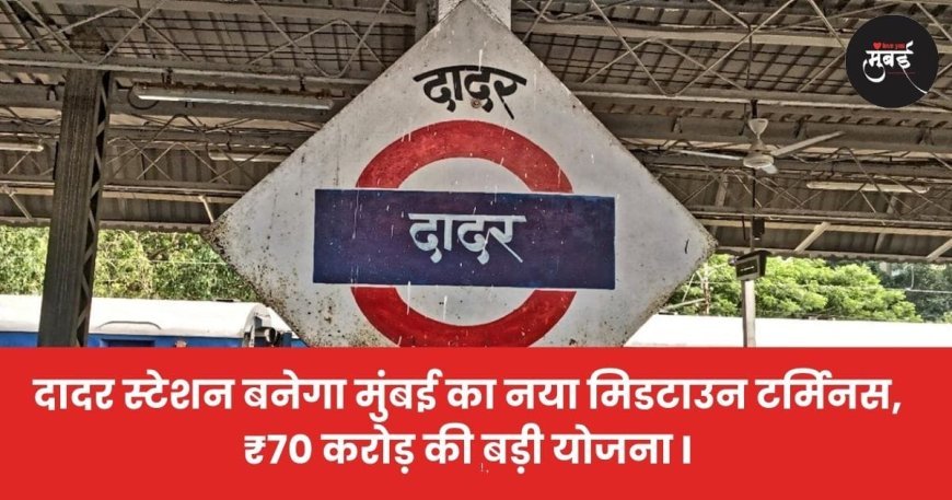 दादर स्टेशन बनेगा मुंबई का नया मिडटाउन टर्मिनस, ₹70 करोड़ की बड़ी योजना